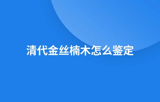 清代金丝楠木怎么鉴定