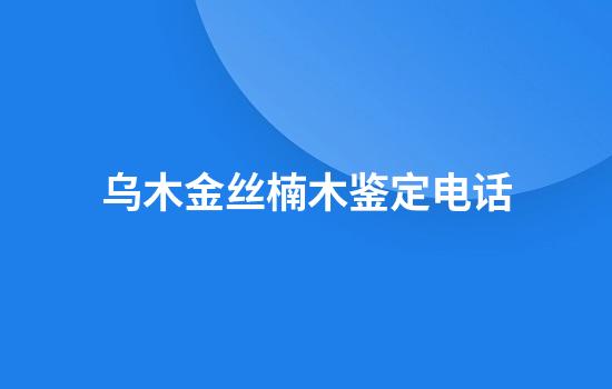 乌木金丝楠木鉴定电话