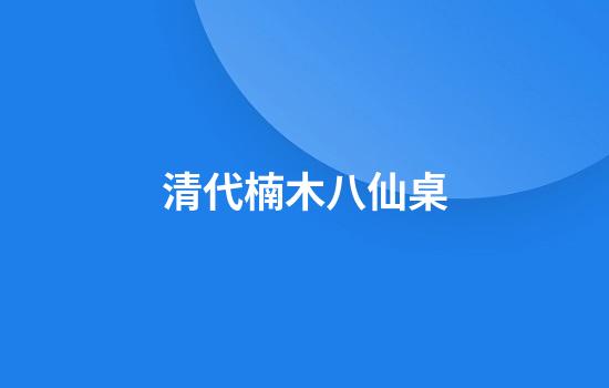 清代楠木八仙桌