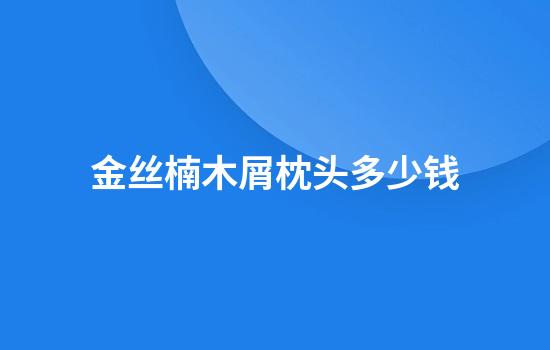 金丝楠木屑枕头多少钱