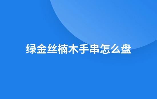 绿金丝楠木手串怎么盘